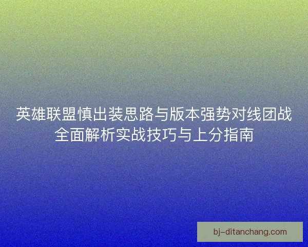 英雄联盟慎出装思路与版本强势对线团战全面解析实战技巧与上分指南