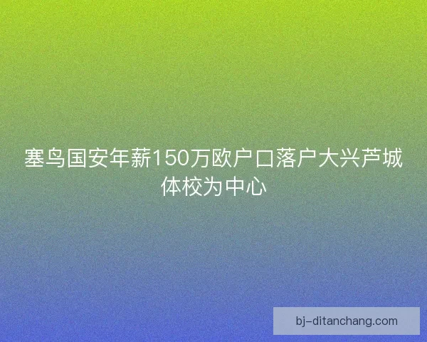 塞鸟国安年薪150万欧户口落户大兴芦城体校为中心
